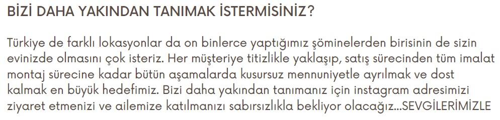 ''18 yıldır şömine sektöründe hizmet veriyoruz. Deneyimli ekibimizle birlikte; tasarım, üretim, satış ve montaj süreçlerinin tamamını titizlikle yürütüyoruz. Müşteri memnuniyetini her zaman ön planda tutarak, kaliteli malzeme, profesyonel işçilik ve zamanında teslim prensibiyle çalışıyoruz.''